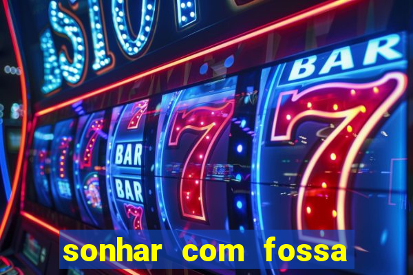 sonhar com fossa jogo do bicho