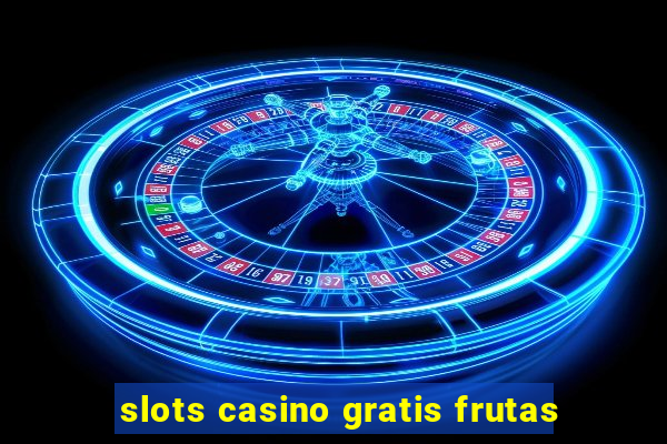 slots casino gratis frutas