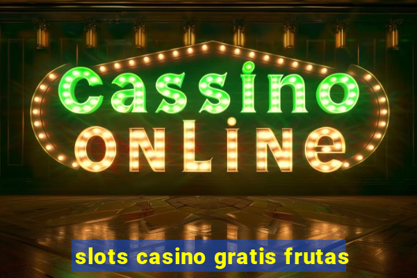 slots casino gratis frutas