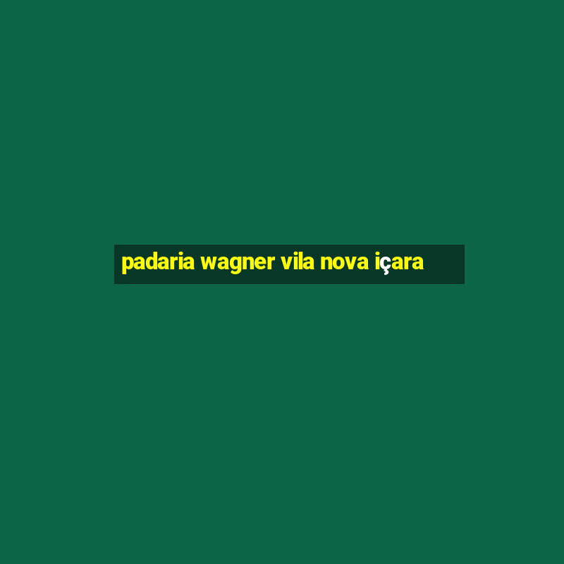 padaria wagner vila nova içara