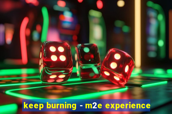 keep burning - m2e experience