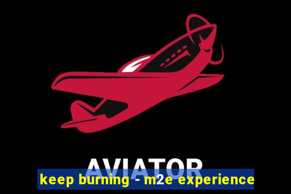 keep burning - m2e experience