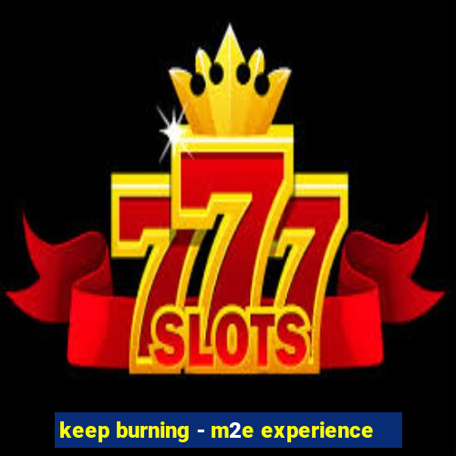 keep burning - m2e experience