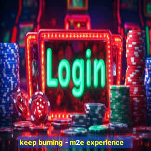 keep burning - m2e experience