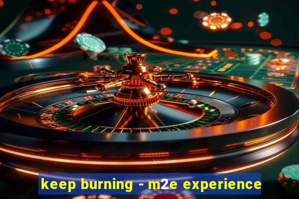 keep burning - m2e experience