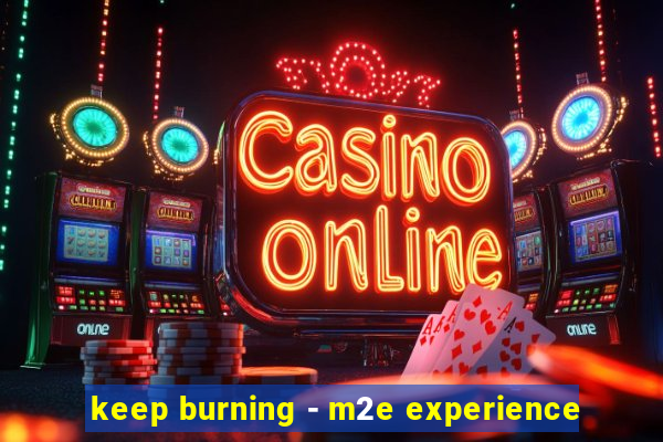 keep burning - m2e experience