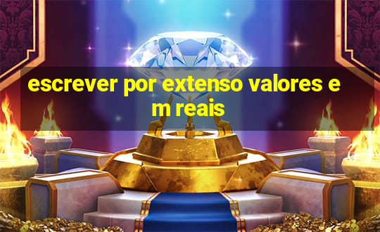 escrever por extenso valores em reais