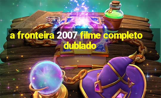 a fronteira 2007 filme completo dublado