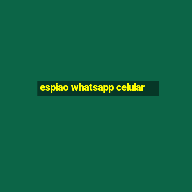 espiao whatsapp celular