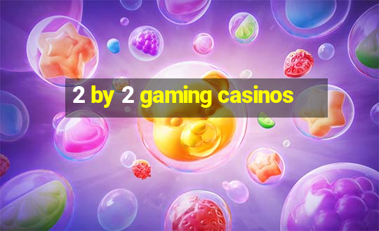 2 by 2 gaming casinos