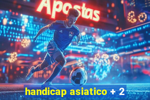 handicap asiatico + 2