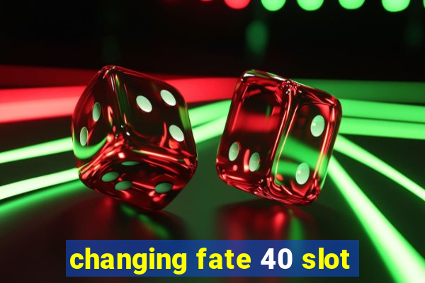 changing fate 40 slot