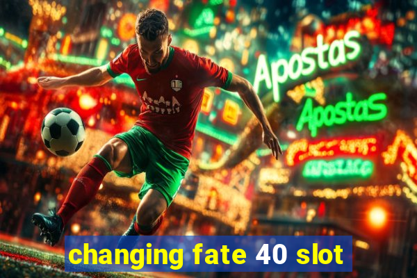 changing fate 40 slot