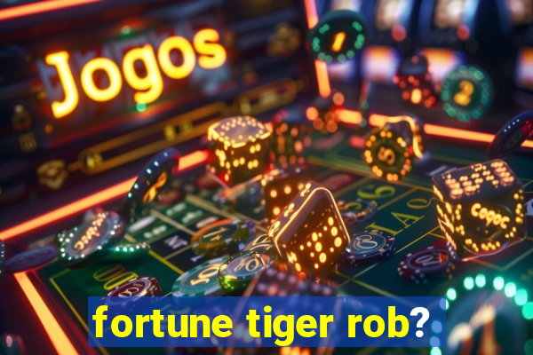 fortune tiger rob?