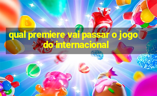 qual premiere vai passar o jogo do internacional