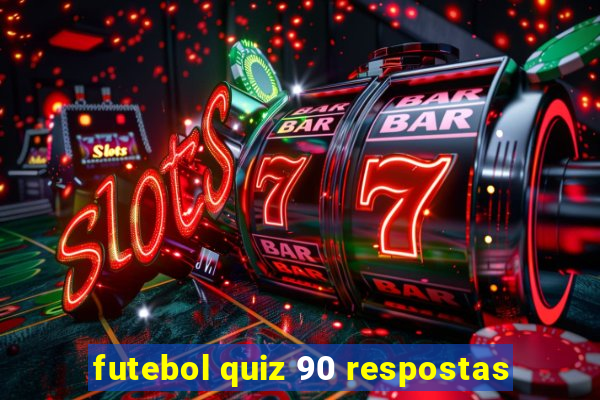 futebol quiz 90 respostas