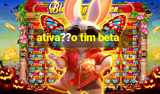 ativa??o tim beta