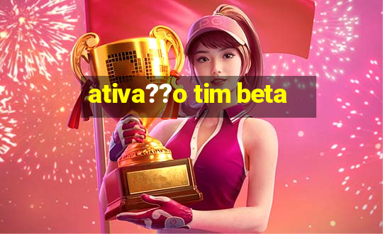 ativa??o tim beta