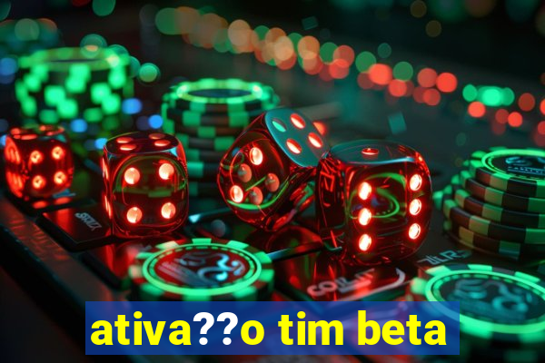 ativa??o tim beta