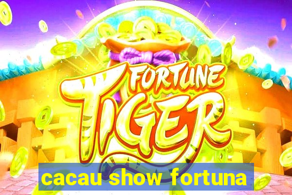 cacau show fortuna