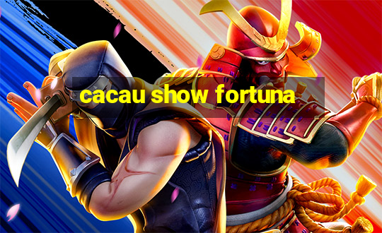 cacau show fortuna