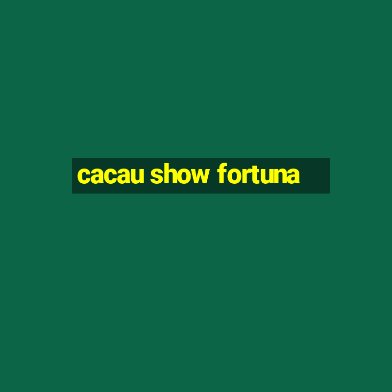 cacau show fortuna