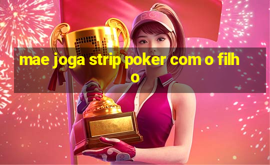 mae joga strip poker com o filho