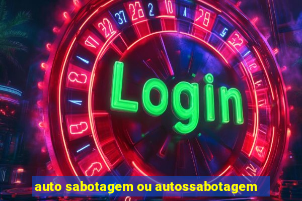 auto sabotagem ou autossabotagem