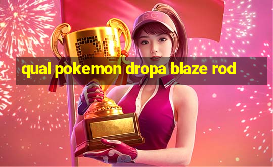 qual pokemon dropa blaze rod