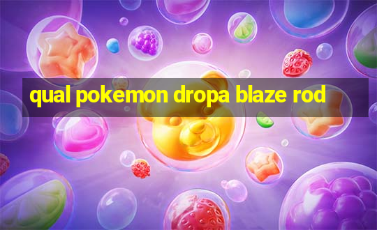 qual pokemon dropa blaze rod