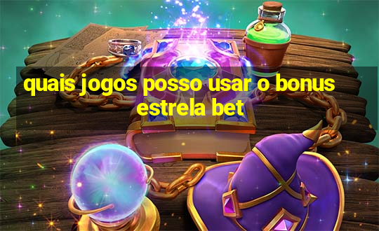 quais jogos posso usar o bonus estrela bet