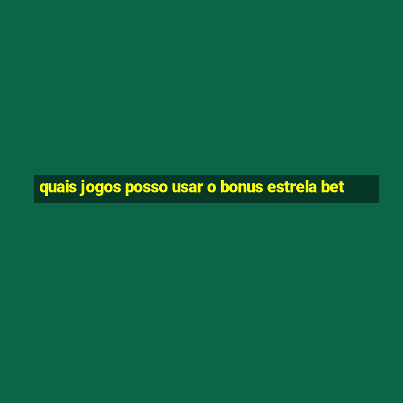 quais jogos posso usar o bonus estrela bet