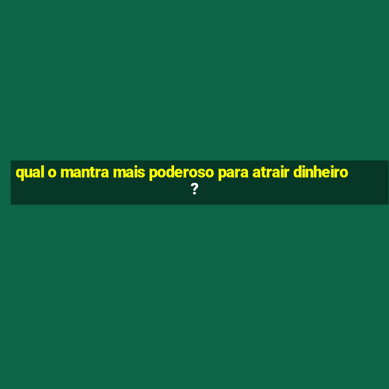 qual o mantra mais poderoso para atrair dinheiro?