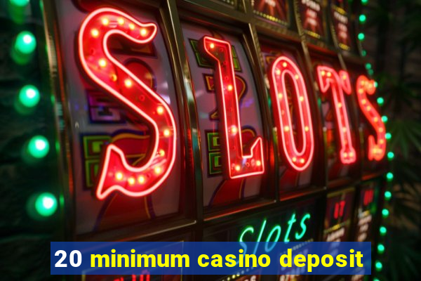 20 minimum casino deposit