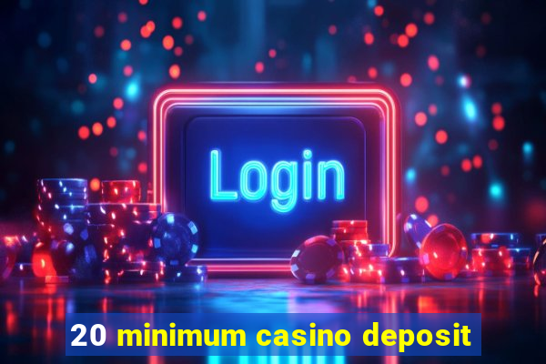 20 minimum casino deposit