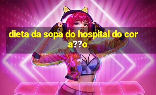 dieta da sopa do hospital do cora??o