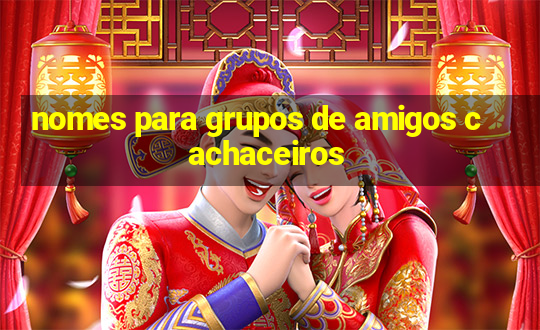 nomes para grupos de amigos cachaceiros