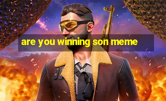 are you winning son meme