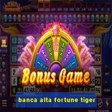 banca alta fortune tiger