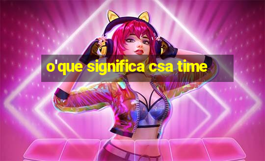 o'que significa csa time