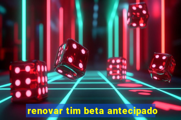 renovar tim beta antecipado