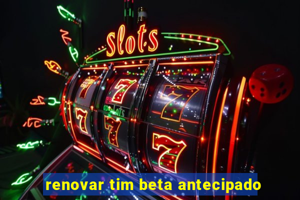 renovar tim beta antecipado