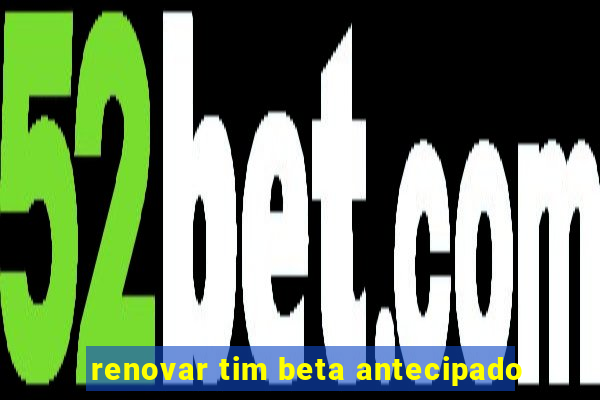 renovar tim beta antecipado