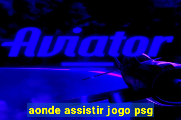 aonde assistir jogo psg