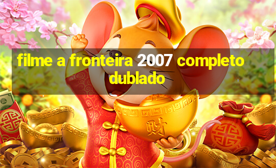 filme a fronteira 2007 completo dublado