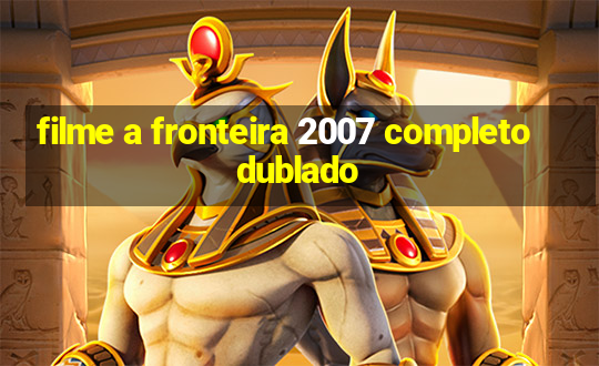 filme a fronteira 2007 completo dublado