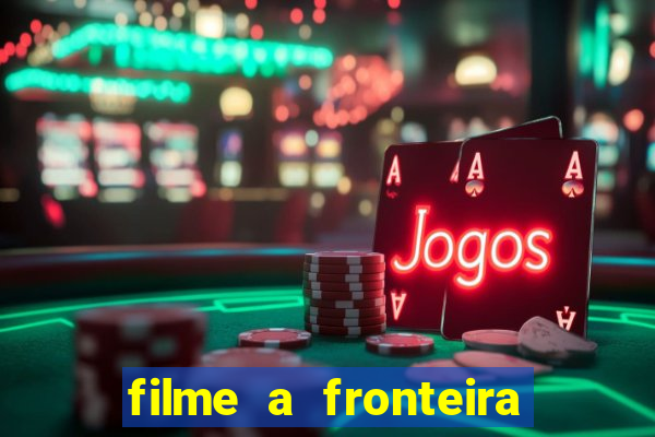 filme a fronteira 2007 completo dublado