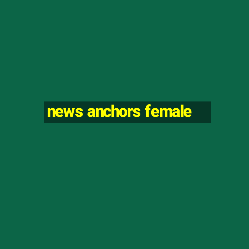 news anchors female