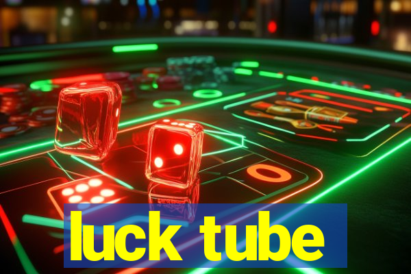 luck tube