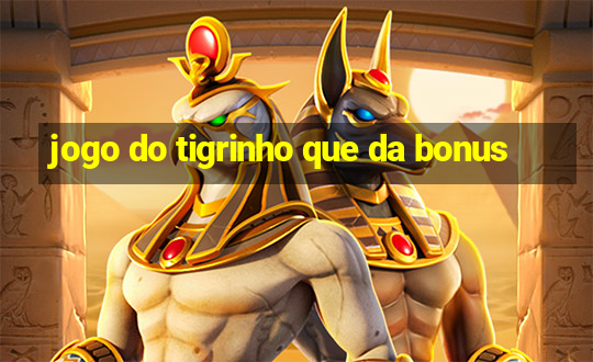 jogo do tigrinho que da bonus